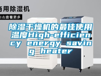 企业新闻除湿干燥机的最佳使用温度High-efficiency energy saving heater