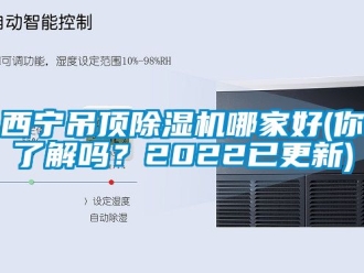 行业新闻西宁吊顶除湿机哪家好(你了解吗？2022已更新)