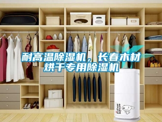 行业新闻耐高温除湿机，长春木材烘干专用除湿机