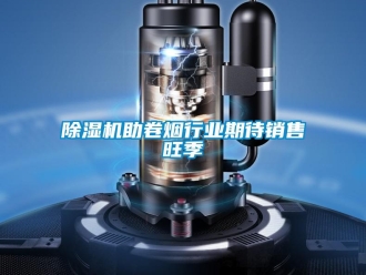 企业新闻除湿机助卷烟行业期待销售旺季
