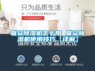 行业新闻联众除湿机怎么用 联众除湿机使用技巧【详解】