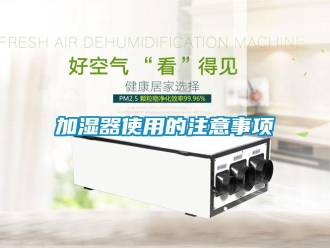 行业新闻加湿器使用的注意事项