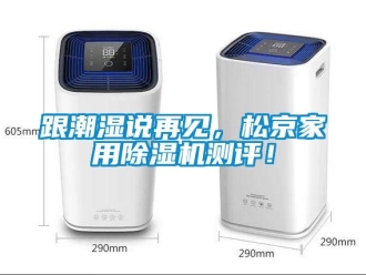 企业新闻跟潮湿说再见，松京家用除湿机测评！