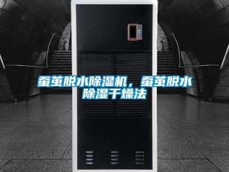 企业新闻蚕茧脱水除湿机，蚕茧脱水除湿干燥法