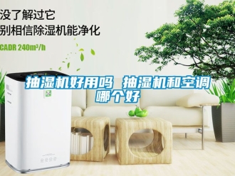 企业新闻抽湿机好用吗 抽湿机和空调哪个好