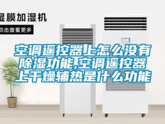 行业新闻空调遥控器上怎么没有除湿功能,空调遥控器上干燥辅热是什么功能