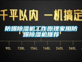 企业新闻防爆除湿机工作原理家用防爆除湿机推荐