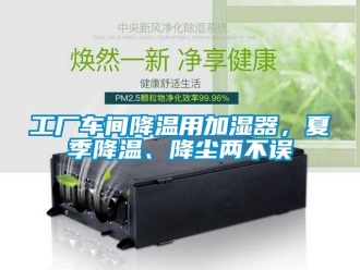 企业新闻工厂车间降温用加湿器，夏季降温、降尘两不误