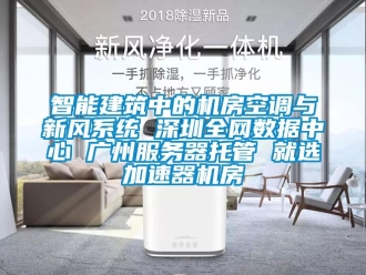 企业新闻智能建筑中的机房空调与新风系统 深圳全网数据中心 广州服务器托管 就选加速器机房