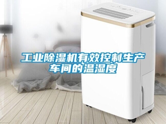 企业新闻工业除湿机有效控制生产车间的温湿度