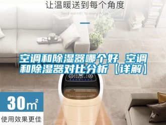 行业新闻空调和除湿器哪个好 空调和除湿器对比分析【详解】