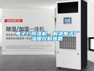 企业新闻电子厂除湿机，解决电子厂湿度控制难题