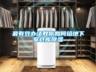 企业新闻最有效办法教你如何给地下室仓库除湿