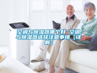 行业新闻空调与除湿器哪个好 空调与除湿器选择注意事项【详解】