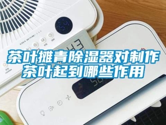 企业新闻茶叶摊青除湿器对制作茶叶起到哪些作用