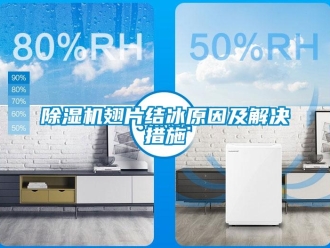企业新闻除湿机翅片结冰原因及解决措施