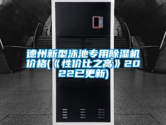 企业新闻德州新型泳池专用除湿机价格(《性价比之高》2022已更新)