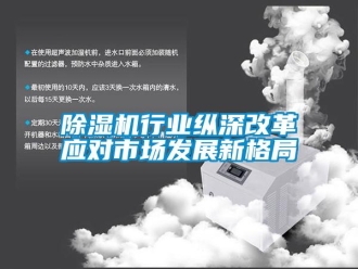 企业新闻除湿机行业纵深改革应对市场发展新格局