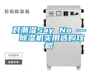 企业新闻对潮湿Say No — 除湿机实用选购攻略