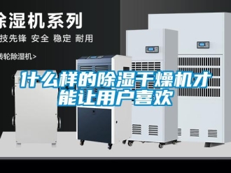 知识百科什么样的除湿干燥机才能让用户喜欢