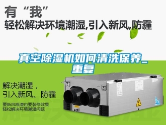 行业新闻真空除湿机如何清洗保养_重复