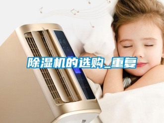 企业新闻除湿机的选购_重复