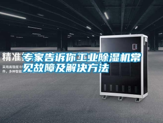 知识百科专家告诉你工业除湿机常见故障及解决方法