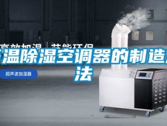行业新闻等温除湿空调器的制造方法