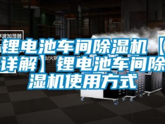 企业新闻锂电池车间除湿机【详解】锂电池车间除湿机使用方式