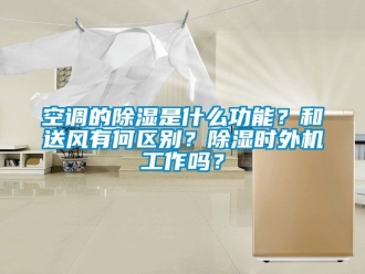 行业新闻空调的除湿是什么功能？和送风有何区别？除湿时外机工作吗？
