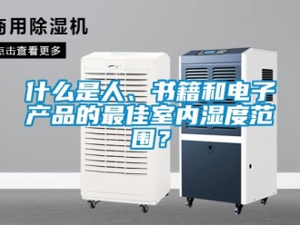 知识百科什么是人、书籍和电子产品的最佳室内湿度范围？