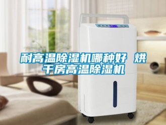 行业新闻耐高温除湿机哪种好 烘干房高温除湿机