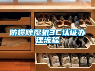 企业新闻防爆除湿机3C认证办理流程
