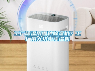 企业新闻工厂除湿用哪种除湿机？工厂用大功率除湿机