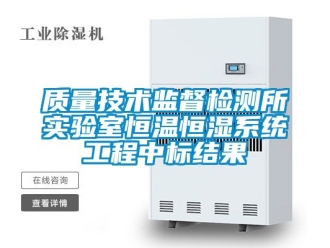 知识百科质量技术监督检测所实验室恒温恒湿系统工程中标结果