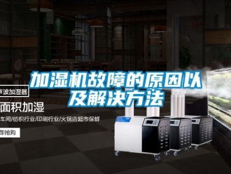 行业新闻加湿机故障的原因以及解决方法