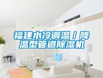 行业新闻福建水冷调温／降温型管道除湿机