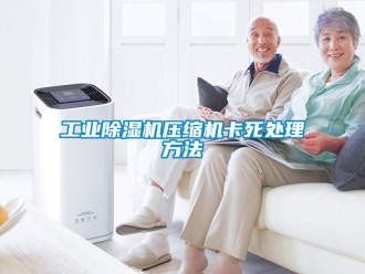 企业新闻工业除湿机压缩机卡死处理方法