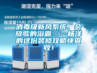 企业新闻消毒级新风系统、会放歌的浴霸……杨洋的这份装修攻略快查收！