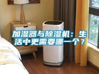 行业新闻加湿器与除湿机：生活中更需要哪一个？