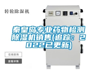 行业新闻秦皇岛专业药物检测除湿机销售(追踪：2022已更新)