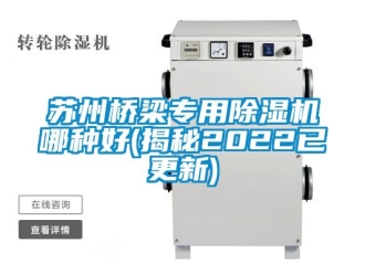 行业新闻苏州桥梁专用除湿机哪种好(揭秘2022已更新)