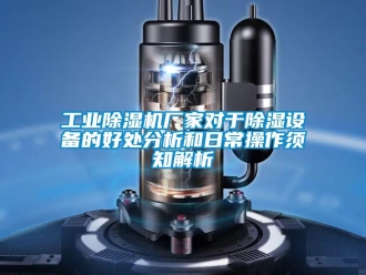 企业新闻工业除湿机厂家对于除湿设备的好处分析和日常操作须知解析