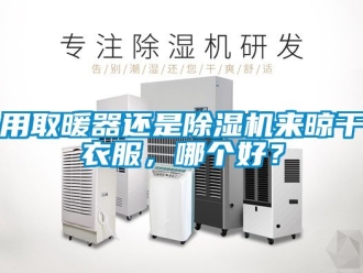行业新闻用取暖器还是除湿机来晾干衣服，哪个好？