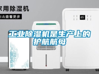 企业新闻工业除湿机是生产上的护航航母