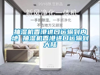 企业新闻抽湿机香港进口运输到内地 抽湿机香港进口运输到大陆