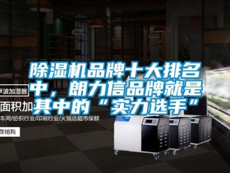 企业新闻除湿机品牌十大排名中，朗力信品牌就是其中的“实力选手”