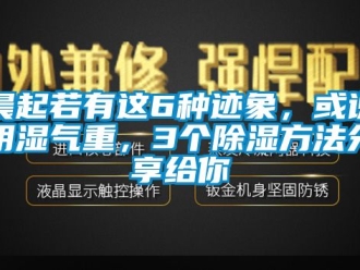 企业新闻晨起若有这6种迹象，或说明湿气重，3个除湿方法分享给你