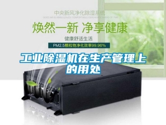 企业新闻工业除湿机在生产管理上的用处