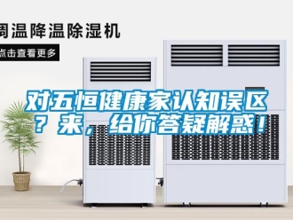 企业新闻对五恒健康家认知误区？来，给你答疑解惑！